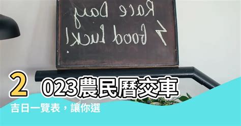 交車吉日怎麼看2023|【2023 交車吉日】2023年交車吉日必看！最新農民曆交車好日子。